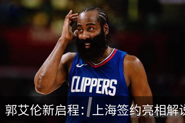 郭艾伦新启程：上海签约亮相解说新岗位，助攻张镇麟引爆球迷热情